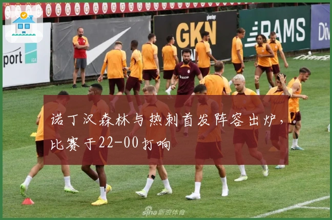 诺丁汉森林与热刺首发阵容出炉，比赛于22-00打响