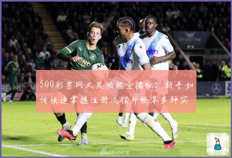 500彩票网大奖功能全揭秘：新手如何快速掌握注册流程并畅享多种实用服务