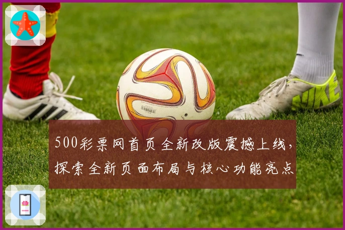 500彩票网首页全新改版震撼上线，探索全新页面布局与核心功能亮点
