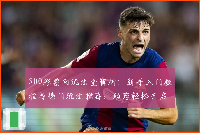 500彩票网玩法全解析：新手入门教程与热门玩法推荐，助您轻松开启数字世界