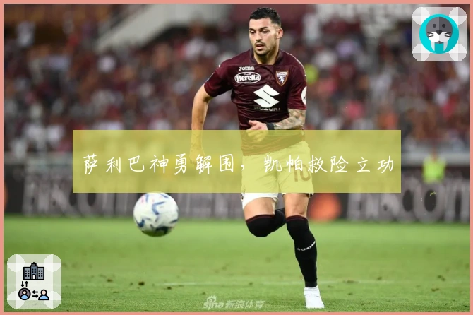 萨利巴神勇解围，凯帕救险立功