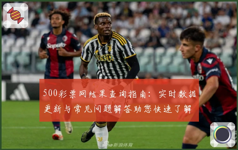500彩票网结果查询指南：实时数据更新与常见问题解答助您快速了解最新动态