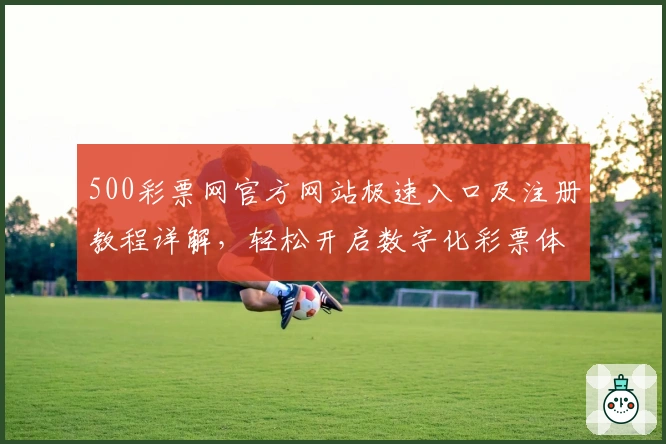 500彩票网官方网站极速入口及注册教程详解，轻松开启数字化彩票体验