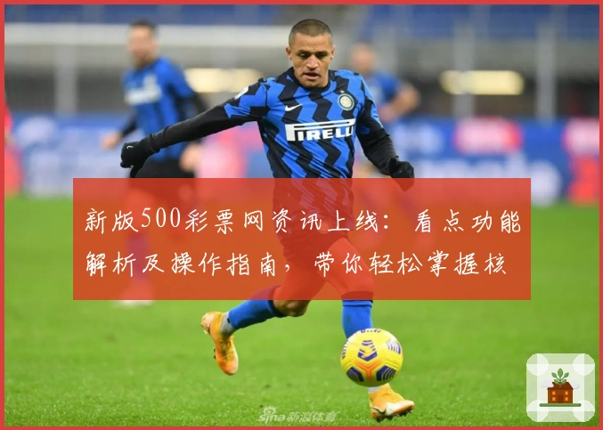 新版500彩票网资讯上线:看点功能解析及操作指南,带你轻松掌握核心亮点