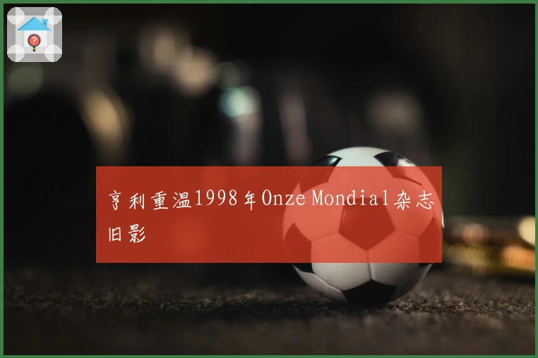 亨利重温1998年Onze Mondial杂志旧影