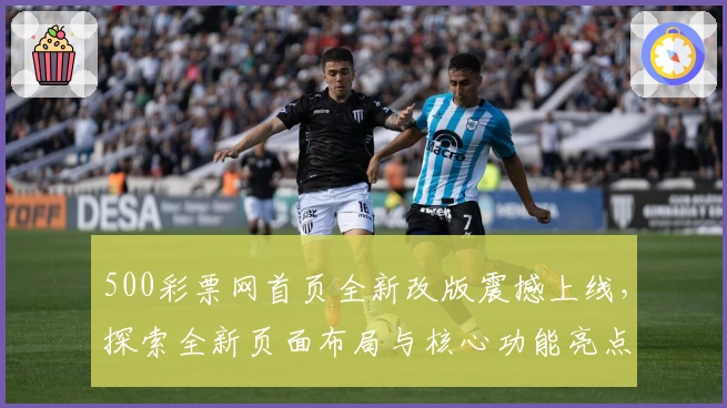 500彩票网首页全新改版震撼上线，探索全新页面布局与核心功能亮点