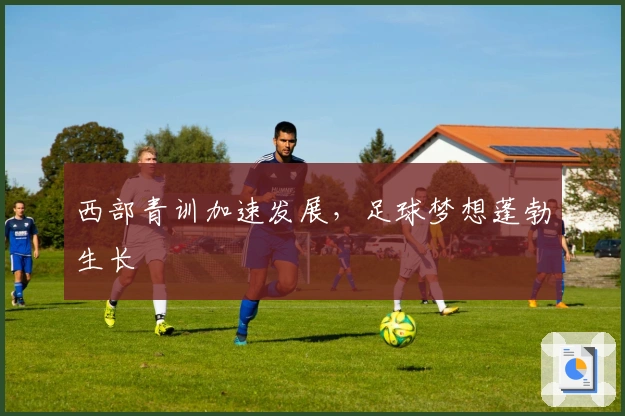西部青训加速发展，足球梦想蓬勃生长