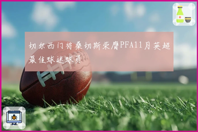 切尔西门将桑切斯荣膺PFA11月英超最佳球迷球员