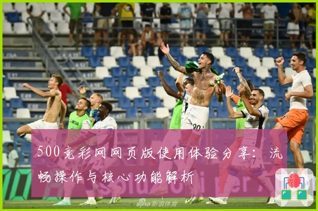 500竞彩网网页版使用体验分享：流畅操作与核心功能解析