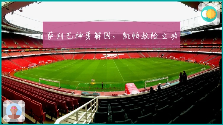 萨利巴神勇解围，凯帕救险立功