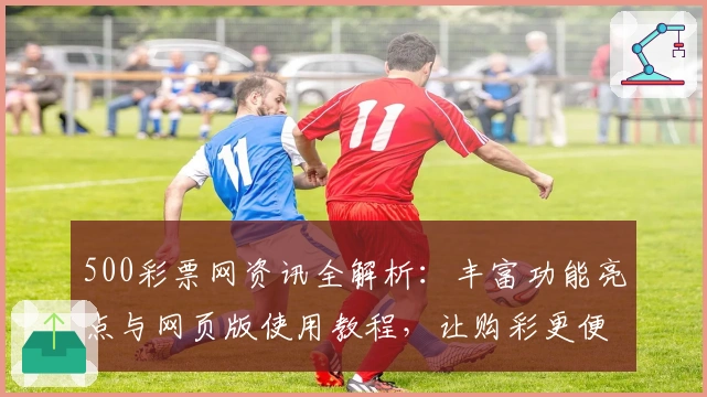 500彩票网资讯全解析：丰富功能亮点与网页版使用教程，让购彩更便捷