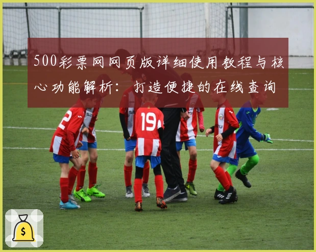 500彩票网网页版详细使用教程与核心功能解析：打造便捷的在线查询体验