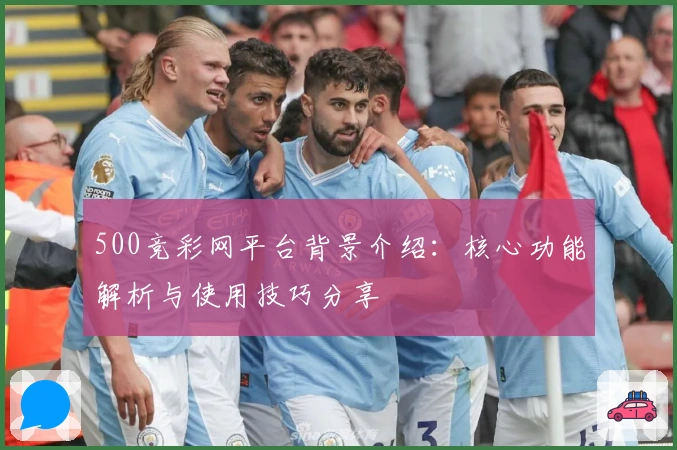 500竞彩网平台背景介绍：核心功能解析与使用技巧分享