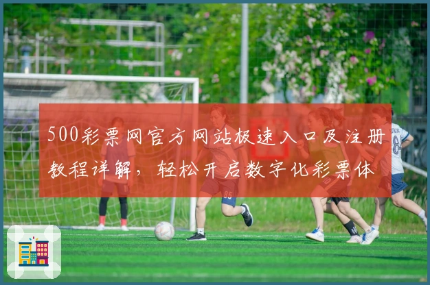 500彩票网官方网站极速入口及注册教程详解，轻松开启数字化彩票体验